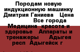 Породам новую индукционную машинку Дмитрия Ганиева › Цена ­ 13 000 - Все города Медицина, красота и здоровье » Аппараты и тренажеры   . Адыгея респ.,Адыгейск г.